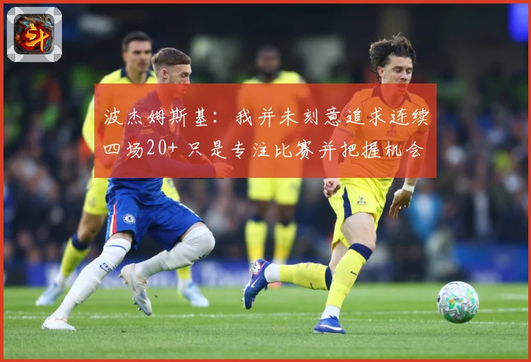波杰姆斯基：我并未刻意追求连续四场20+ 只是专注比赛并把握机会