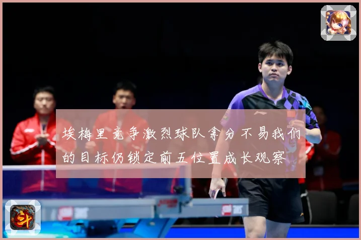 埃梅里竞争激烈球队拿分不易我们的目标仍锁定前五位置成长观察