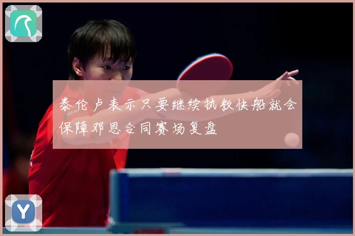 泰伦卢表示只要继续执教快船就会保障邓恩合同赛场复盘