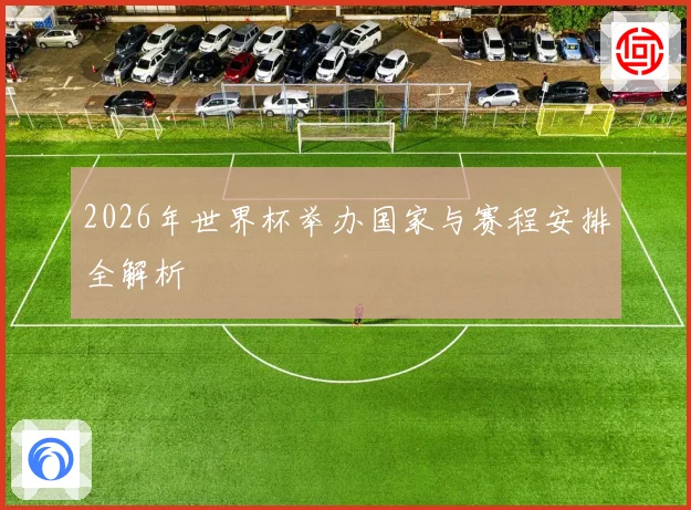 2026年世界杯举办国家与赛程安排全解析