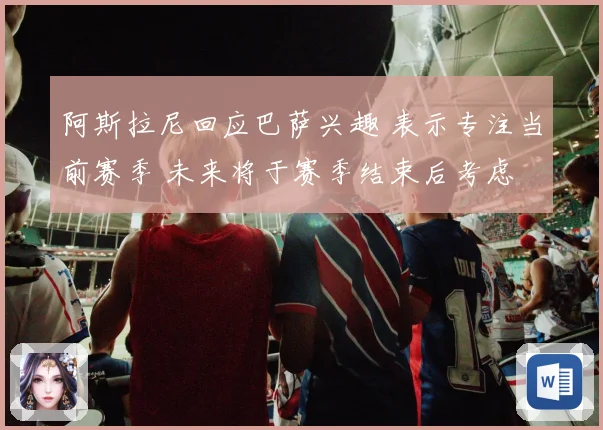 阿斯拉尼回应巴萨兴趣 表示专注当前赛季 未来将于赛季结束后考虑