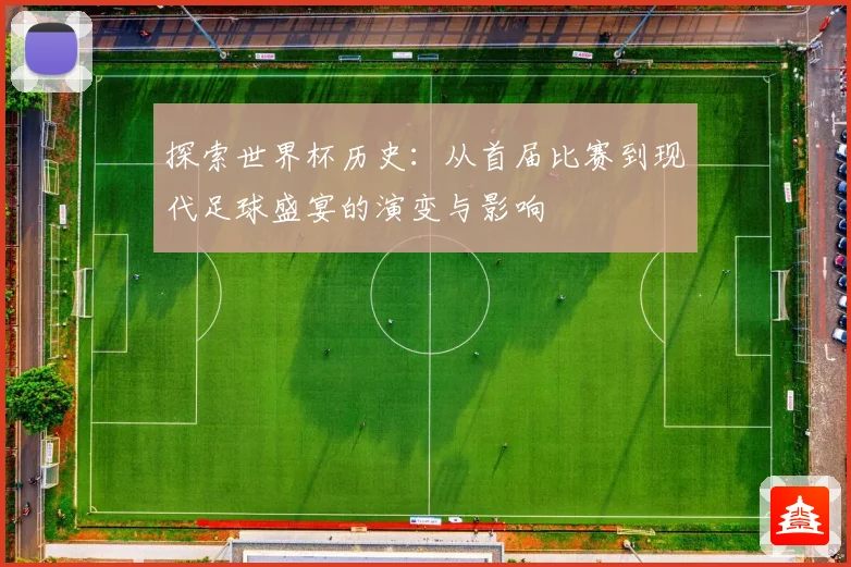探索世界杯历史：从首届比赛到现代足球盛宴的演变与影响