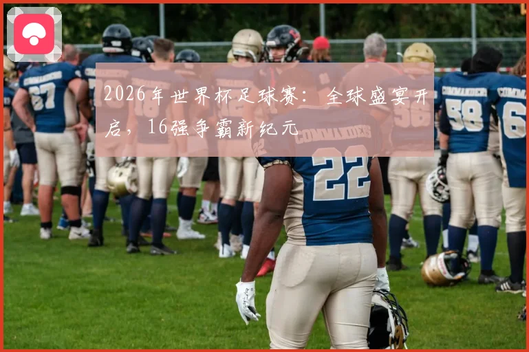 2026年世界杯足球赛：全球盛宴开启，16强争霸新纪元