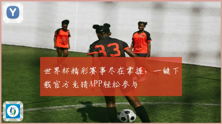 世界杯精彩赛事尽在掌握，一键下载官方竞猜APP轻松参与