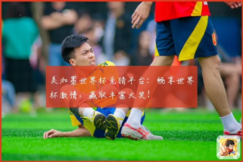美加墨世界杯竞猜平台：畅享世界杯激情，赢取丰富大奖！