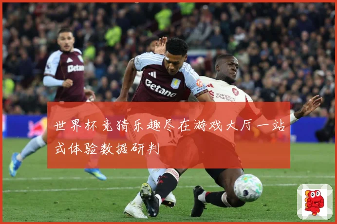 世界杯竞猜乐趣尽在游戏大厅一站式体验数据研判