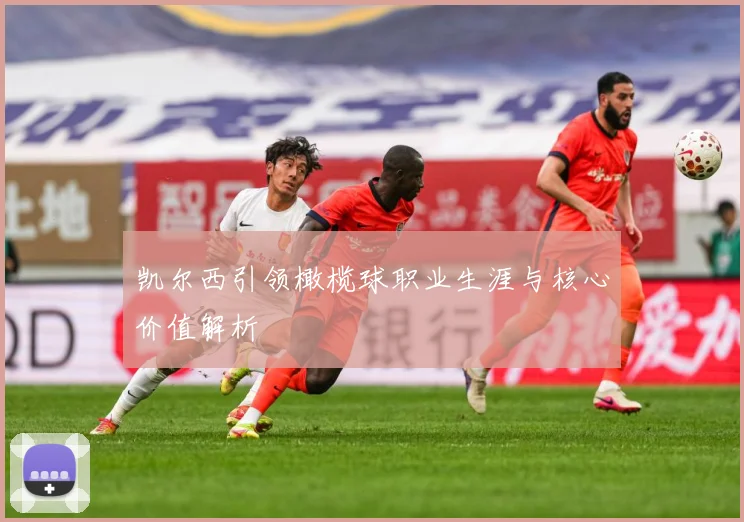 凯尔西引领橄榄球职业生涯与核心价值解析