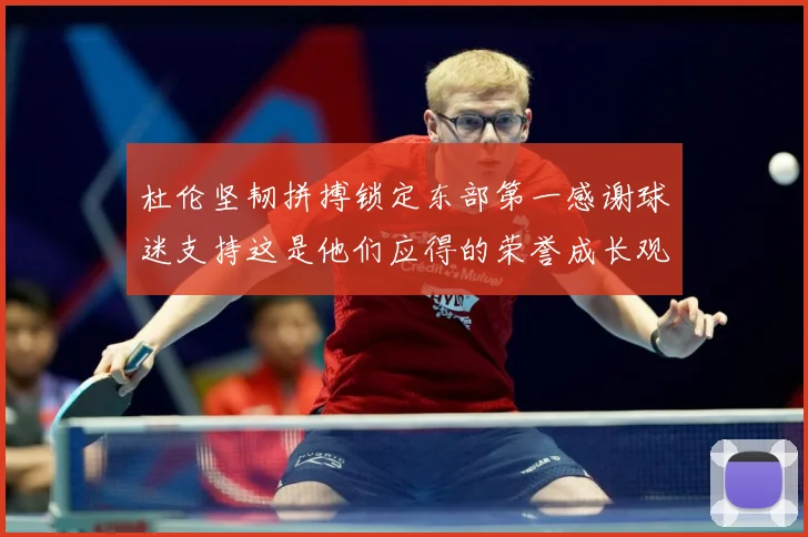 杜伦坚韧拼搏锁定东部第一感谢球迷支持这是他们应得的荣誉成长观察