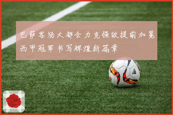 巴萨客场大都会力克强敌提前加冕西甲冠军书写辉煌新篇章