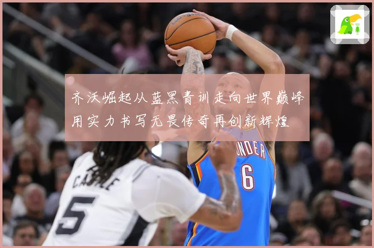 齐沃崛起从蓝黑青训走向世界巅峰用实力书写无畏传奇再创新辉煌