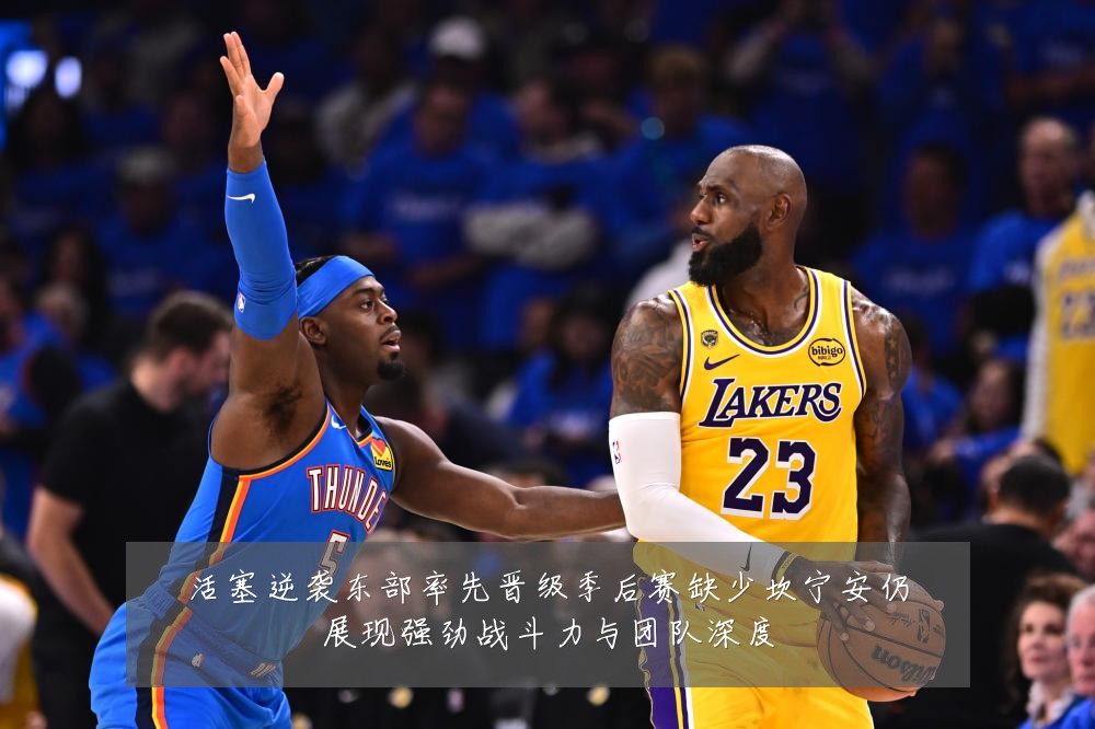 活塞逆袭东部率先晋级季后赛缺少坎宁安仍展现强劲战斗力与团队深度