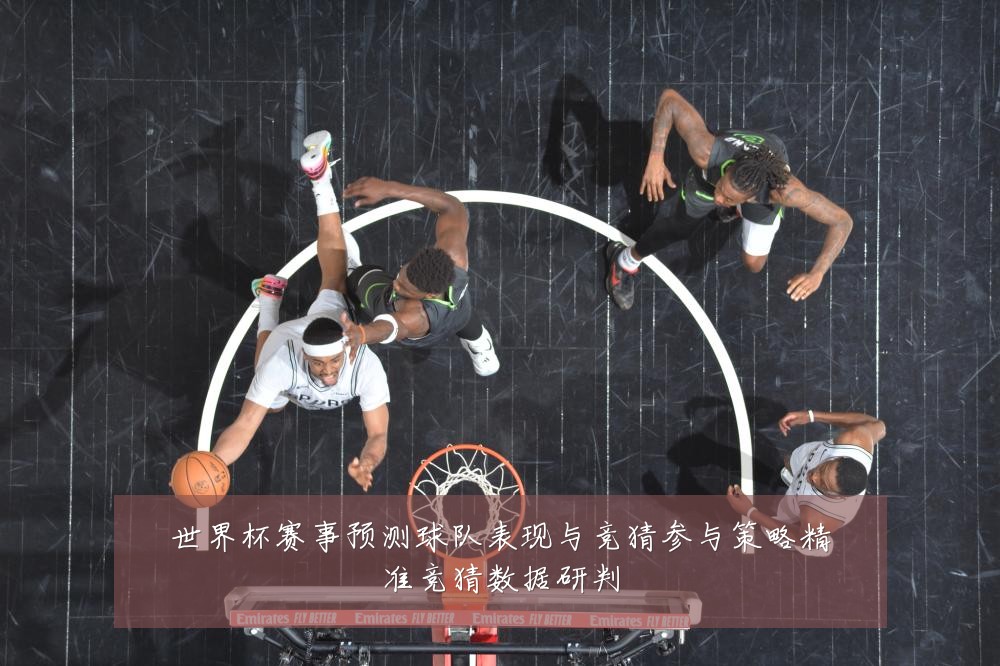世界杯赛事预测球队表现与竞猜参与策略精准竞猜数据研判